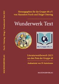 Wunderwerk Text. Literaturwettbewerb 2023. Die Gruppe 48, vertreten durch Hannelore Furch und Heiger Ostertag. Mackinger Verlag, Salzburg, 2023.